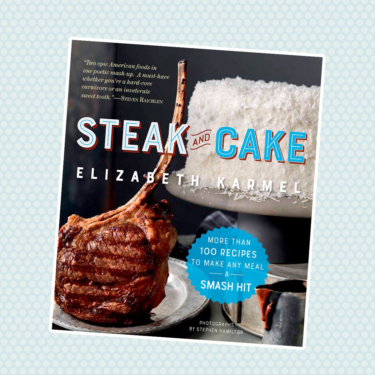 Steak and Cake: More Than 100 Recipes to Make Any Meal a Smash Hit